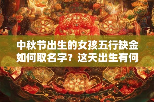 中秋节出生的女孩五行缺金如何取名字？这天出生有何好寓意？