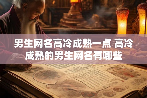 男生网名高冷成熟一点 高冷成熟的男生网名有哪些