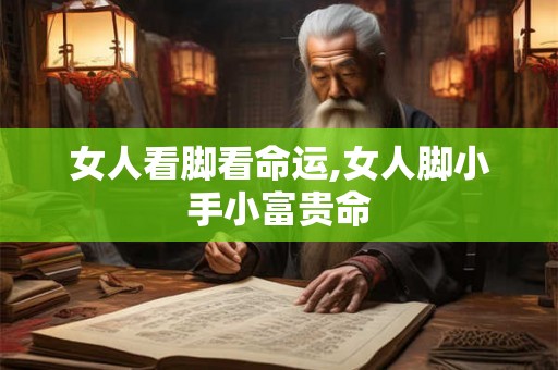 女人看脚看命运,女人脚小手小富贵命