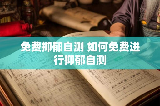 免费抑郁自测 如何免费进行抑郁自测