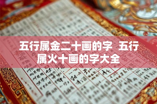 五行属金二十画的字 五行属火十画的字大全 五行属金二十画的字 五行属火十画的字大全