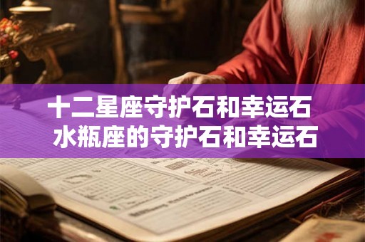 十二星座守护石和幸运石  水瓶座的守护石和幸运石