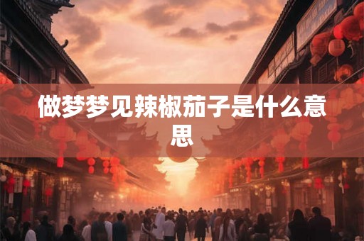 做梦梦见辣椒茄子是什么意思