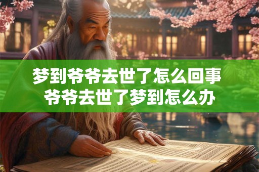 梦到爷爷去世了怎么回事 爷爷去世了梦到怎么办