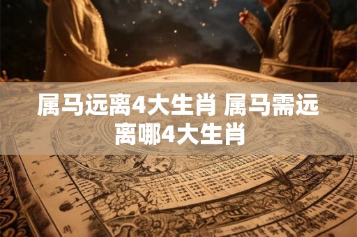 属马远离4大生肖 属马需远离哪4大生肖