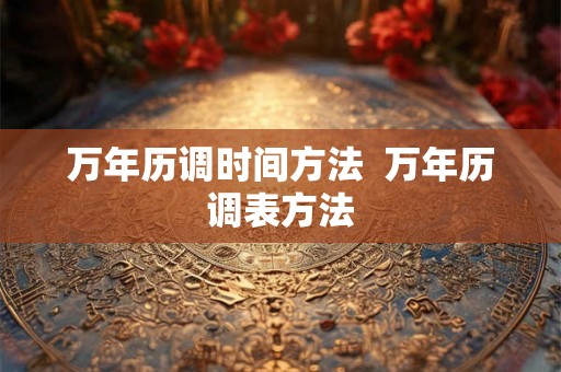 万年历调时间方法  万年历调表方法