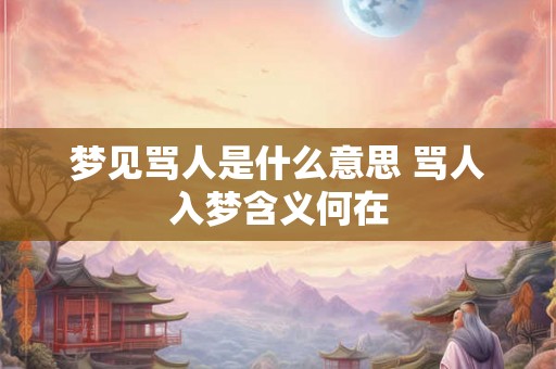 梦见骂人是什么意思 骂人入梦含义何在