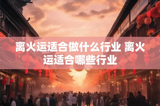 离火运适合做什么行业 离火运适合哪些行业