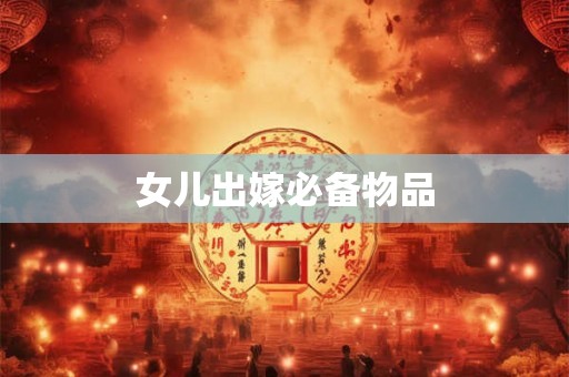 女儿出嫁必备物品
