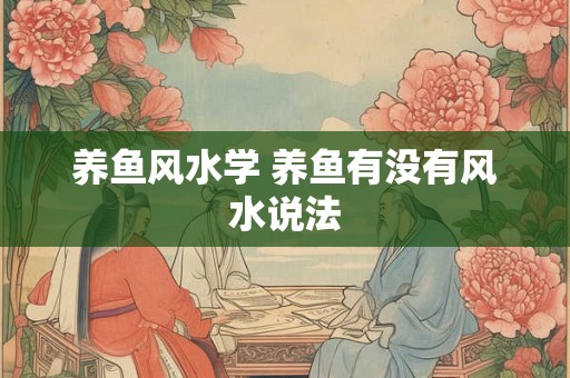 养鱼风水学 养鱼有没有风水说法