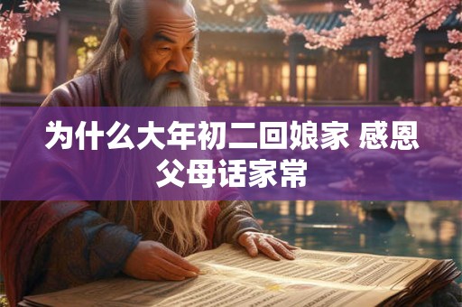 为什么大年初二回娘家 感恩父母话家常