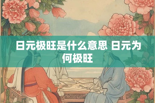 日元极旺是什么意思 日元为何极旺