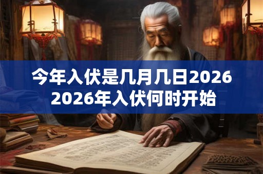 今年入伏是几月几日2026 2026年入伏何时开始