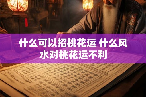 什么可以招桃花运 什么风水对桃花运不利