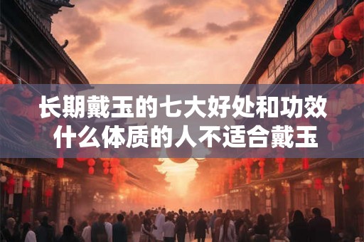 长期戴玉的七大好处和功效 什么体质的人不适合戴玉