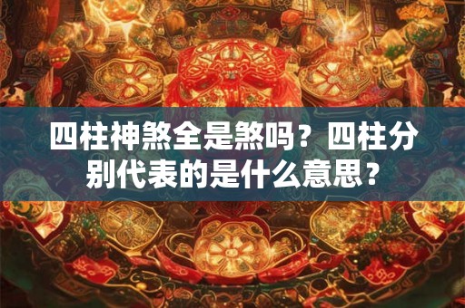 四柱神煞全是煞吗？四柱分别代表的是什么意思？