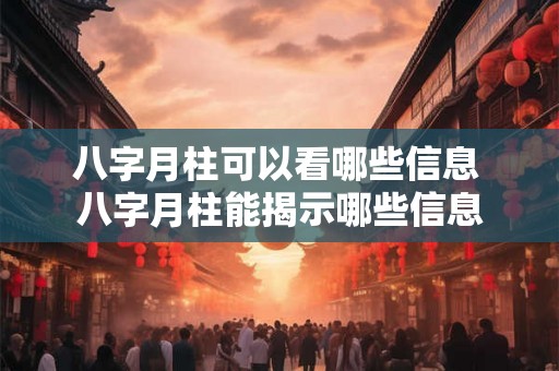 八字月柱可以看哪些信息 八字月柱能揭示哪些信息