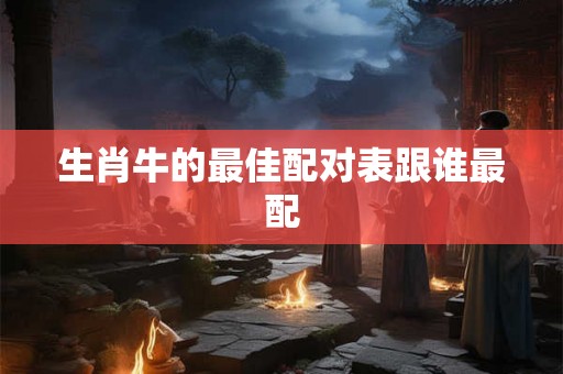 生肖牛的最佳配对表跟谁最配