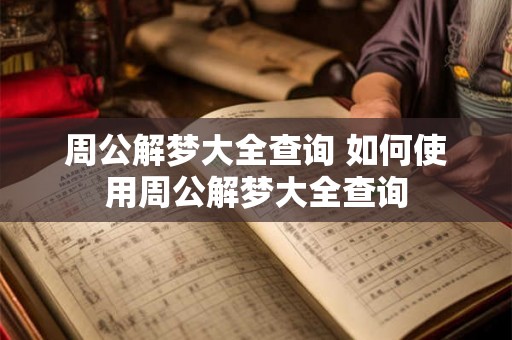 周公解梦大全查询 如何使用周公解梦大全查询