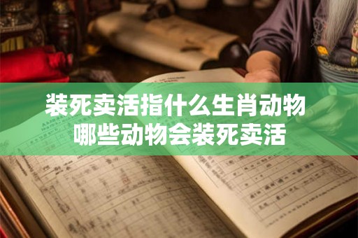 装死卖活指什么生肖动物 哪些动物会装死卖活