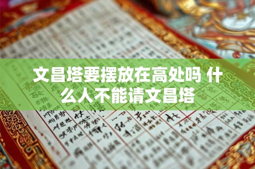 文昌塔要摆放在高处吗 什么人不能请文昌塔 文昌塔要摆放在高处吗 什么人不能请文昌塔