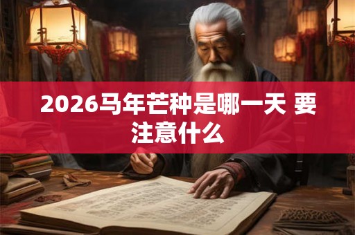 2026马年芒种是哪一天 要注意什么