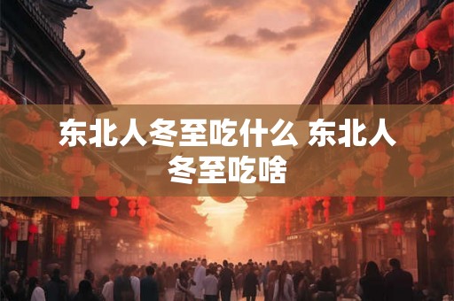 东北人冬至吃什么 东北人冬至吃啥 东北人冬至吃什么 东北人冬至吃啥