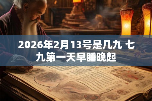 2026年2月13号是几九 七九第一天早睡晚起