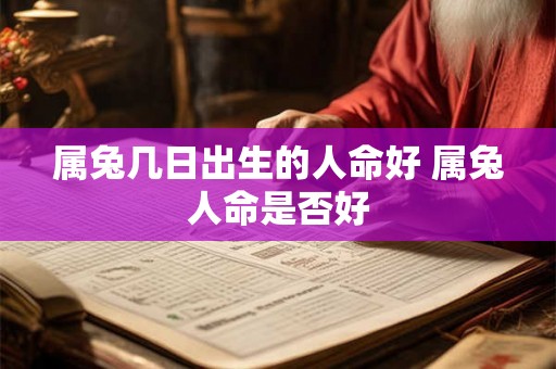 属兔几日出生的人命好 属兔人命是否好