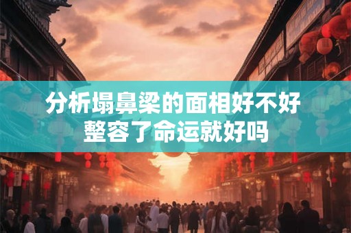 分析塌鼻梁的面相好不好 整容了命运就好吗