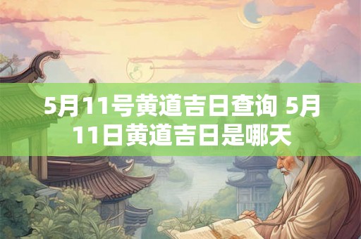 5月11号黄道吉日查询 5月11日黄道吉日是哪天