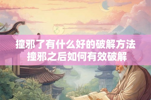 撞邪了有什么好的破解方法 撞邪之后如何有效破解