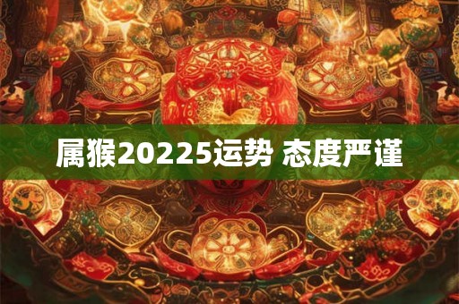 属猴20225运势 态度严谨
