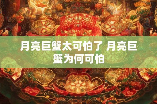 月亮巨蟹太可怕了 月亮巨蟹为何可怕