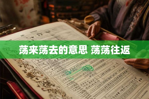 荡来荡去的意思 荡荡往返 荡来荡去的意思 荡荡往返