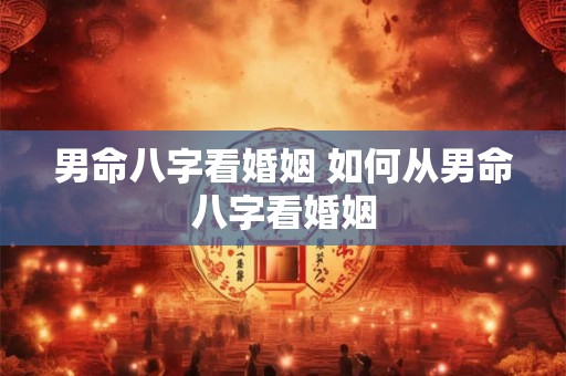 男命八字看婚姻 如何从男命八字看婚姻