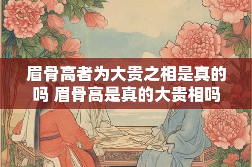 眉骨高者为大贵之相是真的吗 眉骨高是真的大贵相吗