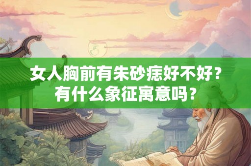 女人胸前有朱砂痣好不好？有什么象征寓意吗？
