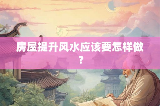 房屋提升风水应该要怎样做？