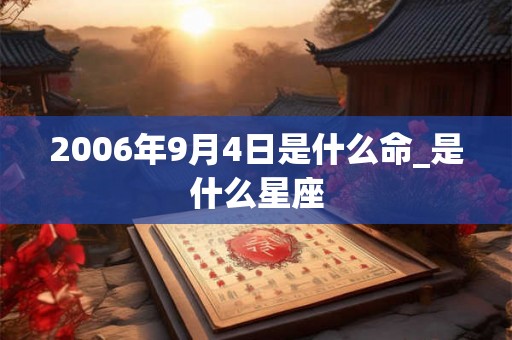 2006年9月4日是什么命_是什么星座