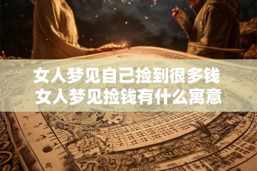 女人梦见自己捡到很多钱 女人梦见捡钱有什么寓意