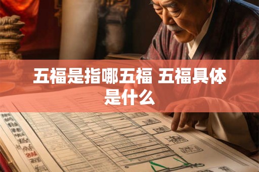 五福是指哪五福 五福具体是什么 五福是指哪五福 五福具体是什么