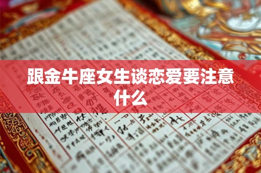 跟金牛座女生谈恋爱要注意什么 跟金牛座女生谈恋爱要注意什么
