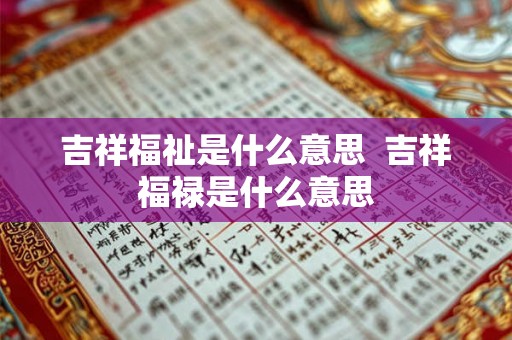 吉祥福祉是什么意思 吉祥福禄是什么意思 吉祥福祉是什么意思 吉祥福禄是什么意思