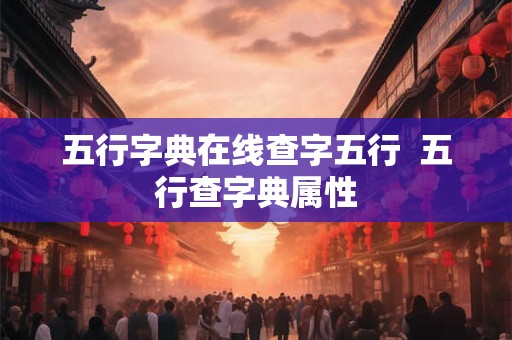 五行字典在线查字五行  五行查字典属性