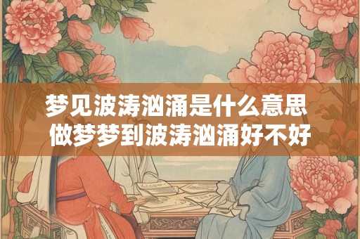 梦见波涛汹涌是什么意思 做梦梦到波涛汹涌好不好