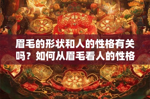 眉毛的形状和人的性格有关吗？如何从眉毛看人的性格？