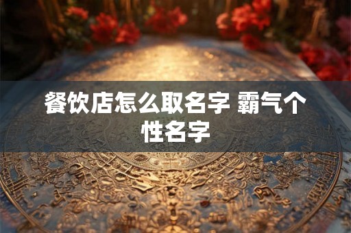 餐饮店怎么取名字 霸气个性名字