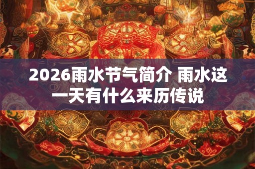 2026雨水节气简介 雨水这一天有什么来历传说 2026雨水节气简介 雨水这一天有什么来历传说