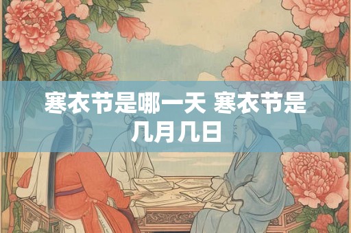 寒衣节是哪一天 寒衣节是几月几日 寒衣节是哪一天 寒衣节是几月几日